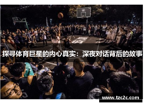 探寻体育巨星的内心真实：深夜对话背后的故事