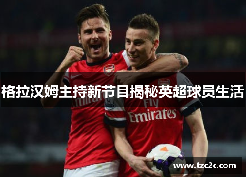 格拉汉姆主持新节目揭秘英超球员生活