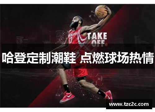 哈登定制潮鞋 点燃球场热情